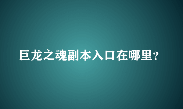 巨龙之魂副本入口在哪里？