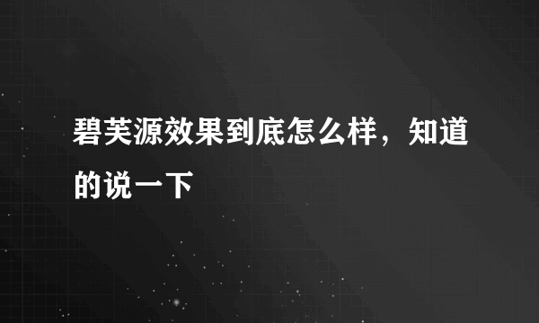 碧芙源效果到底怎么样，知道的说一下