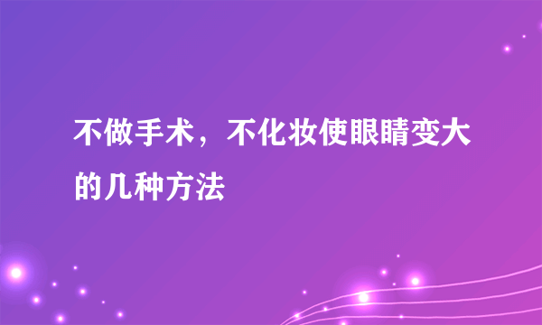 不做手术，不化妆使眼睛变大的几种方法