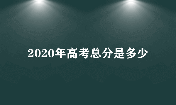 2020年高考总分是多少