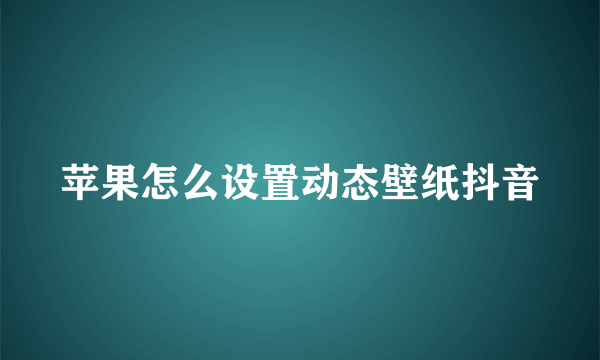 苹果怎么设置动态壁纸抖音