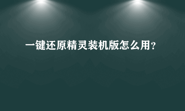 一键还原精灵装机版怎么用？