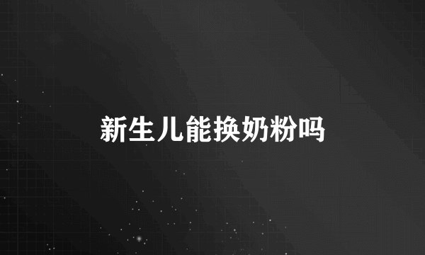 新生儿能换奶粉吗