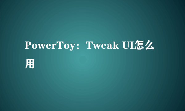PowerToy：Tweak UI怎么用