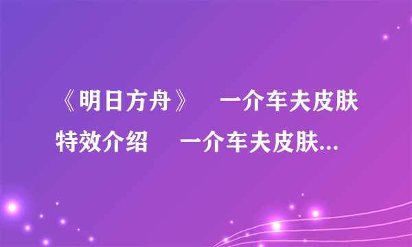 《明日方舟》吽一介车夫皮肤特效介绍 吽一介车夫皮肤特效怎么样