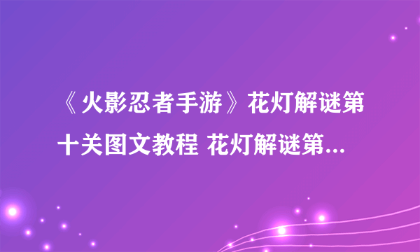 《火影忍者手游》花灯解谜第十关图文教程 花灯解谜第十关如何解