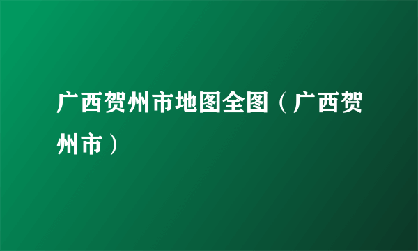 广西贺州市地图全图（广西贺州市）