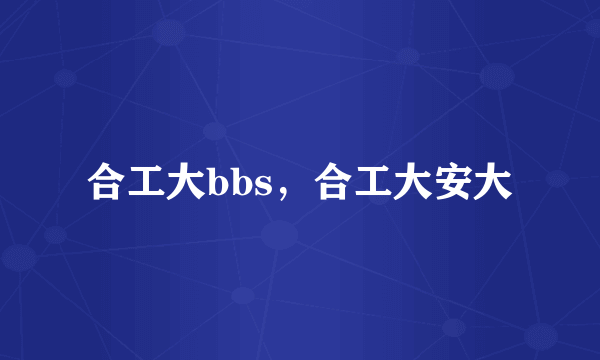合工大bbs，合工大安大