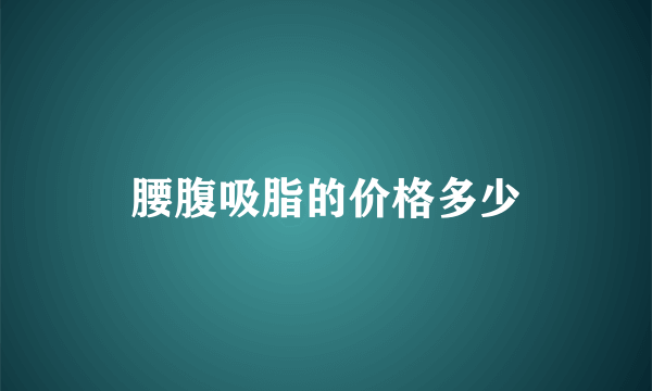 腰腹吸脂的价格多少