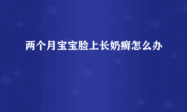 两个月宝宝脸上长奶癣怎么办