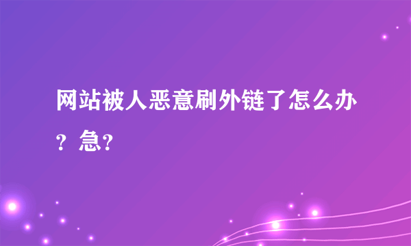网站被人恶意刷外链了怎么办？急？