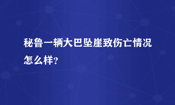 秘鲁一辆大巴坠崖致伤亡情况怎么样？