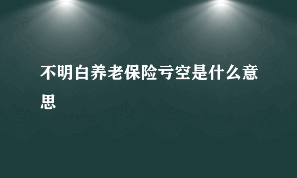 不明白养老保险亏空是什么意思