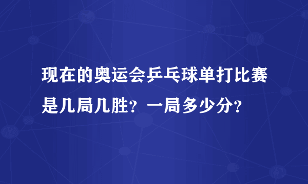 现在的奥运会乒乓球单打比赛是几局几胜？一局多少分？