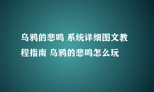 乌鸦的悲鸣 系统详细图文教程指南 乌鸦的悲鸣怎么玩