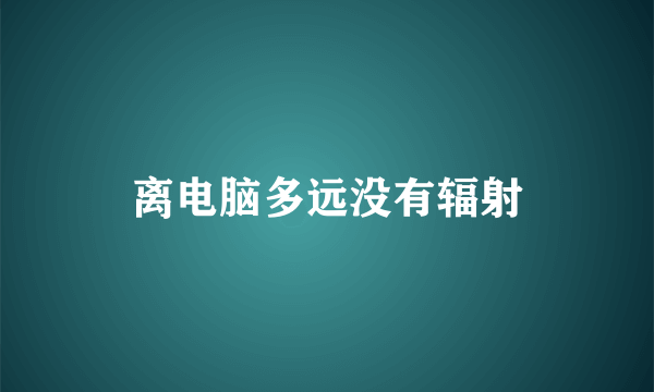离电脑多远没有辐射