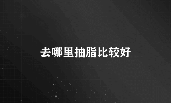去哪里抽脂比较好