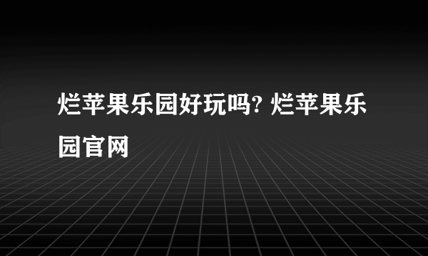 烂苹果乐园好玩吗? 烂苹果乐园官网