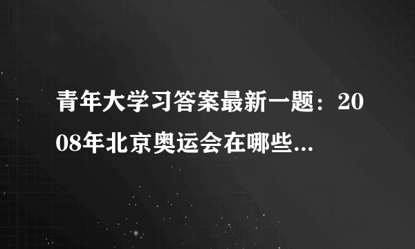 青年大学习答案最新一题：2008年北京奥运会在哪些方面堪称无与伦比？-飞外网