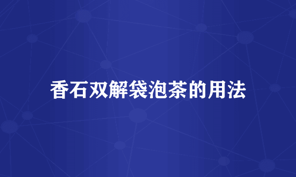 香石双解袋泡茶的用法