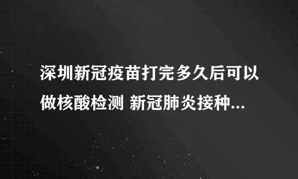 深圳新冠疫苗打完多久后可以做核酸检测 新冠肺炎接种疫苗志愿者报名