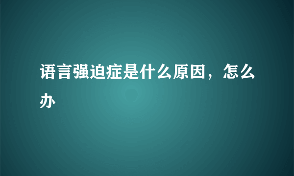 语言强迫症是什么原因，怎么办