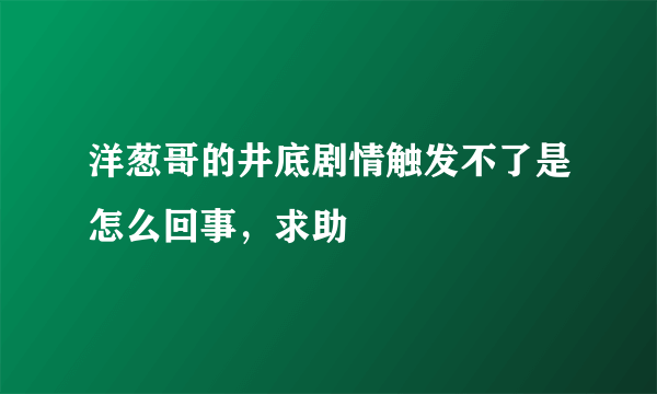 洋葱哥的井底剧情触发不了是怎么回事，求助
