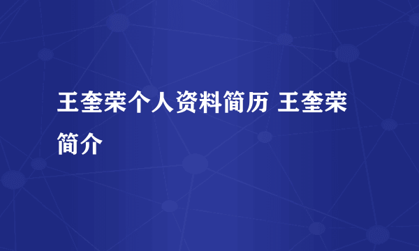 王奎荣个人资料简历 王奎荣简介