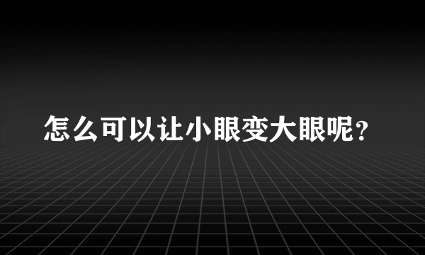 怎么可以让小眼变大眼呢？