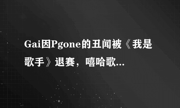 Gai因Pgone的丑闻被《我是歌手》退赛，嘻哈歌手还有出头之日吗？