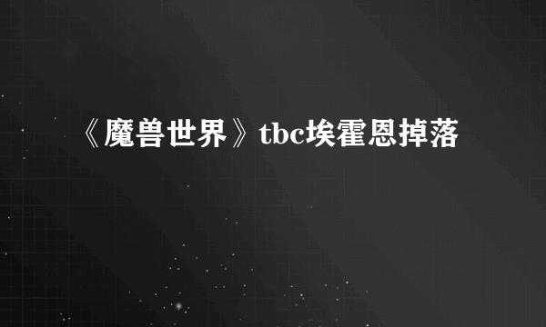 《魔兽世界》tbc埃霍恩掉落