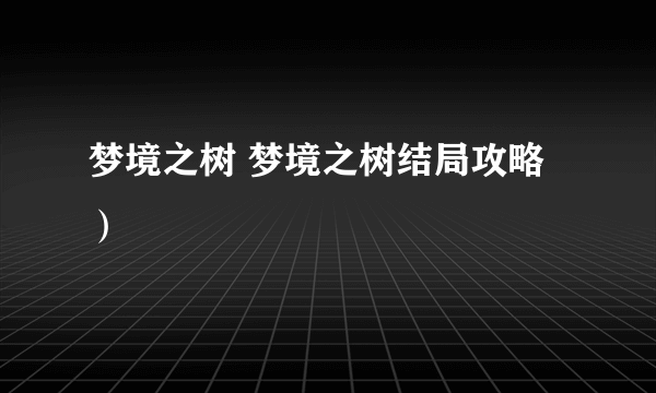 梦境之树 梦境之树结局攻略）