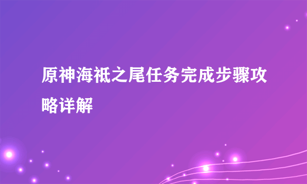 原神海祗之尾任务完成步骤攻略详解