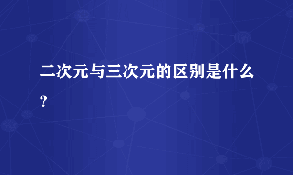 二次元与三次元的区别是什么？