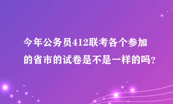 今年公务员412联考各个参加的省市的试卷是不是一样的吗？