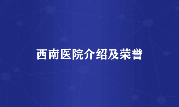 西南医院介绍及荣誉