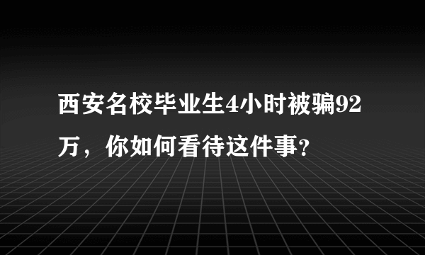 西安名校毕业生4小时被骗92万，你如何看待这件事？