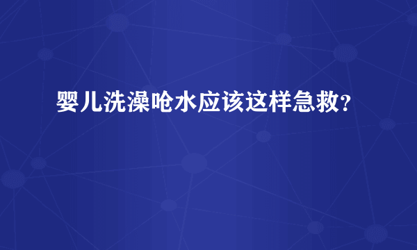 婴儿洗澡呛水应该这样急救？