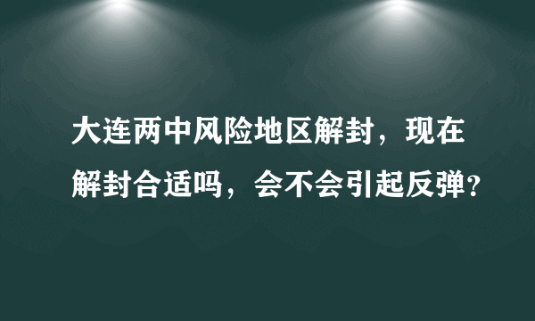 大连两中风险地区解封，现在解封合适吗，会不会引起反弹？