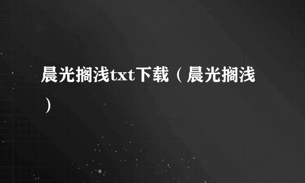 晨光搁浅txt下载（晨光搁浅）