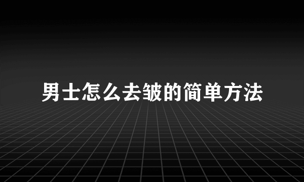 男士怎么去皱的简单方法