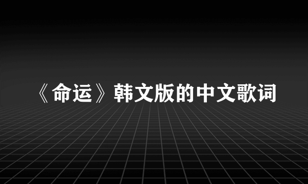 《命运》韩文版的中文歌词