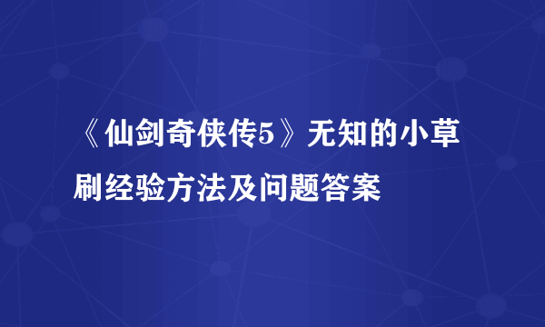 《仙剑奇侠传5》无知的小草刷经验方法及问题答案