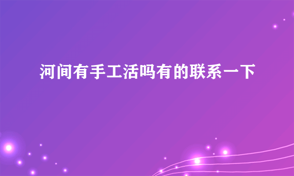 河间有手工活吗有的联系一下