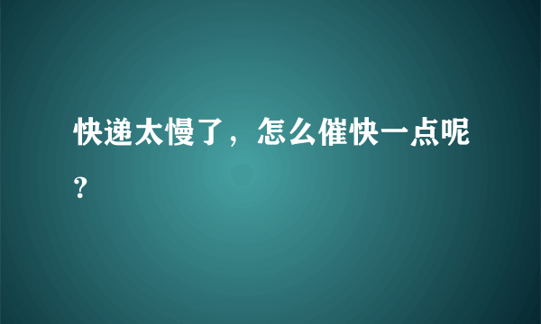 快递太慢了，怎么催快一点呢？
