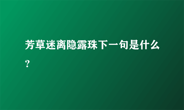 芳草迷离隐露珠下一句是什么？