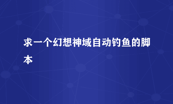 求一个幻想神域自动钓鱼的脚本