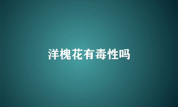 洋槐花有毒性吗