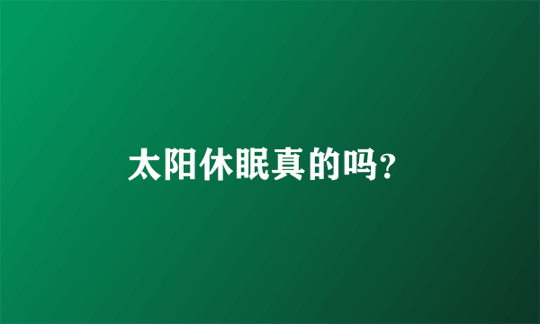 太阳休眠真的吗？