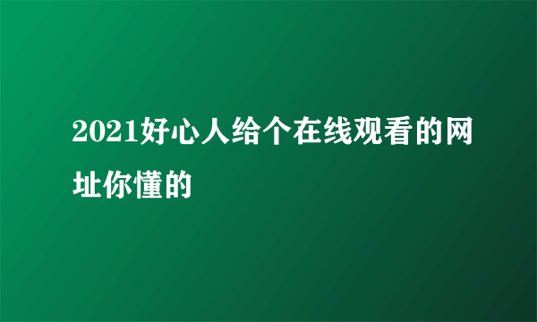 2021好心人给个在线观看的网址你懂的
